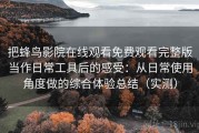 把蜂鸟影院在线观看免费观看完整版当作日常工具后的感受：从日常使用角度做的综合体验总结（实测）