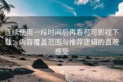 连续使用一段时间后再看可可影视下载：内容覆盖范围与推荐逻辑的直观感受