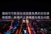 围绕可可影视在线观看免费的实际使用感想：新用户上手难度与常见问题整理