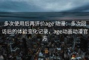 多次使用后再评价age 动漫：多次回访后的体验变化记录，age动画动漫官方