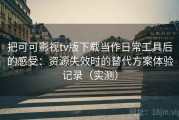 把可可影视tv版下载当作日常工具后的感受：资源失效时的替代方案体验记录（实测）
