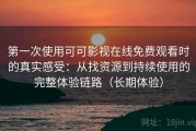 第一次使用可可影视在线免费观看时的真实感受：从找资源到持续使用的完整体验链路（长期体验）