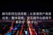 蜂鸟影院在线观看｜从普通用户角度出发：整体观感、交互细节与使用节奏评价（新手向）