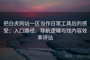 把白虎网站一区当作日常工具后的感受：入口路径、导航逻辑与找内容效率评估