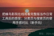 把蜂鸟影院在线观看完整版当作日常工具后的感受：分类页与搜索页的使用手感对比（新手向）