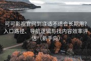 可可影视官网到底适不适合长期用？入口路径、导航逻辑与找内容效率评估（新手向）