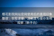 樱花影院网站官网使用后的直观印象整理：加载速度、清晰度与缓存策略观察（新手向）
