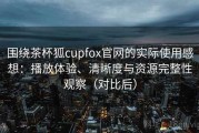 围绕茶杯狐cupfox官网的实际使用感想：播放体验、清晰度与资源完整性观察（对比后）