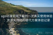 age动漫官网下载的一次真实使用体验：资源失效时的替代方案体验记录