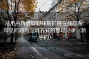 从用户角度聊聊蜂鸟影院在线观看：常见问题与应对方式的整理记录（新手向）