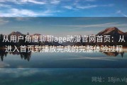 从用户角度聊聊age动漫官网首页：从进入首页到播放完成的完整体验过程