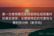 第一次使用樱花影院官网在线观看时的真实感受：长期使用后的可靠性与便利性分析（新手向）