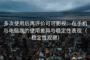 多次使用后再评价可可影视：在手机与电脑端的使用差异与稳定性表现（稳定性观察）