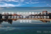 连续使用一段时间后再看人人影视下载：资源更新节奏、分类结构与整体使用体验