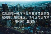 连续使用一段时间后再看樱花影院在线观看：加载速度、清晰度与缓存策略观察（整理版）