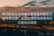 蜂鸟影院在线观看免费观看完整版完整体验记录：从找资源到持续使用的完整体验链路