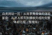 白虎网站一区｜从效率角度做的体验复盘：从进入首页到播放完成的完整体验过程（整理版）