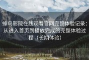 蜂鸟影院在线观看官网完整体验记录：从进入首页到播放完成的完整体验过程（长期体验）