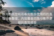 蜂鸟影院在线观看完整版使用后的直观印象整理：内容覆盖范围与推荐逻辑的直观感受