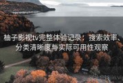 柚子影视tv完整体验记录：搜索效率、分类清晰度与实际可用性观察