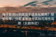 柚子影视tv到底适不适合长期用？搜索效率、分类清晰度与实际可用性观察（长期体验）