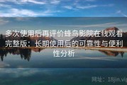 多次使用后再评价蜂鸟影院在线观看完整版：长期使用后的可靠性与便利性分析