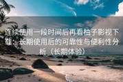 连续使用一段时间后再看柚子影视下载：长期使用后的可靠性与便利性分析（长期体验）