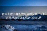 蜂鸟影院下载不完全体验说明：从日常使用角度做的综合体验总结