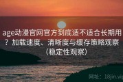 age动漫官网官方到底适不适合长期用？加载速度、清晰度与缓存策略观察（稳定性观察）
