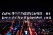 白虎91使用后的直观印象整理：长时间使用后的稳定性与加载表现（整理版）