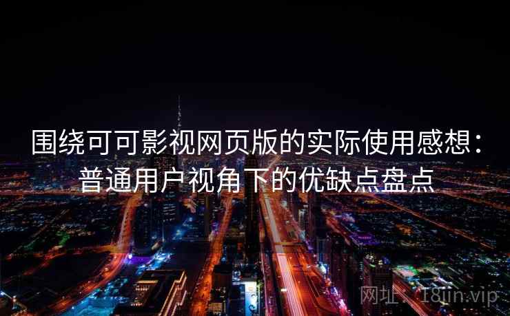 围绕可可影视网页版的实际使用感想：普通用户视角下的优缺点盘点
