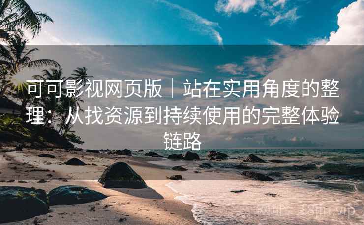 可可影视网页版｜站在实用角度的整理：从找资源到持续使用的完整体验链路