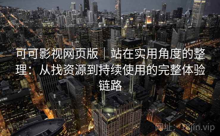 可可影视网页版｜站在实用角度的整理：从找资源到持续使用的完整体验链路