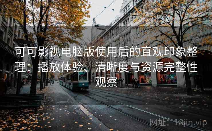 可可影视电脑版使用后的直观印象整理:播放体验、清晰度与资源完整性观察 可可影视电脑版使用后的直观印象整理:播放体验、清晰度与资源完整性观察