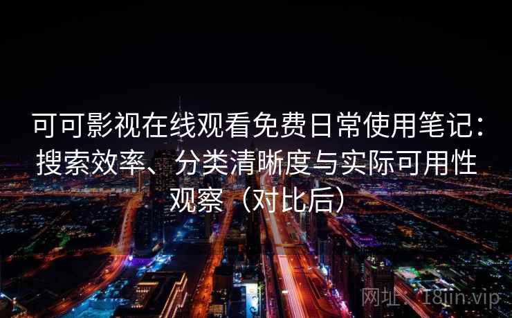可可影视在线观看免费日常使用笔记:搜索效率、分类清晰度与实际可用性观察(对比后) 可可影视在线观看免费日常使用笔记:搜索效率、分类清晰度与实际可用性观察(对比后)