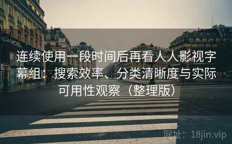 连续使用一段时间后再看人人影视字幕组:搜索效率、分类清晰度与实际可用性观察(整理版) 连续使用一段时间后再看人人影视字幕组:搜索效率、分类清晰度与实际可用性观察(整理版)