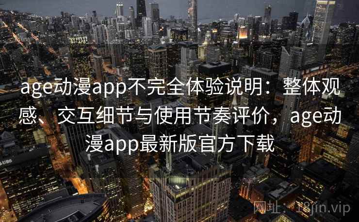 age动漫app不完全体验说明：整体观感、交互细节与使用节奏评价，age动漫app最新版官方下载