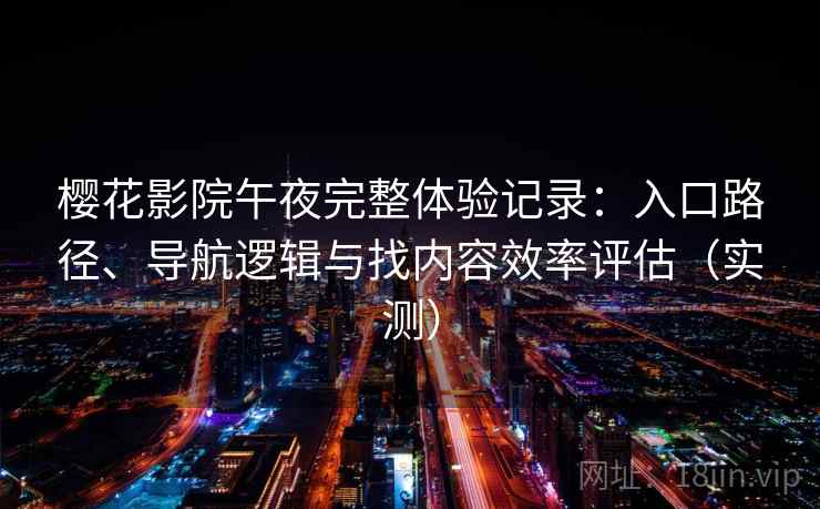 樱花影院午夜完整体验记录:入口路径、导航逻辑与找内容效率评估(实测) 樱花影院午夜完整体验记录:入口路径、导航逻辑与找内容效率评估(实测)