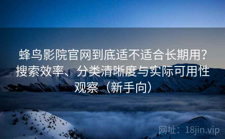 蜂鸟影院官网到底适不适合长期用?搜索效率、分类清晰度与实际可用性观察(新手向) 蜂鸟影院官网到底适不适合长期用?搜索效率、分类清晰度与实际可用性观察(新手向)