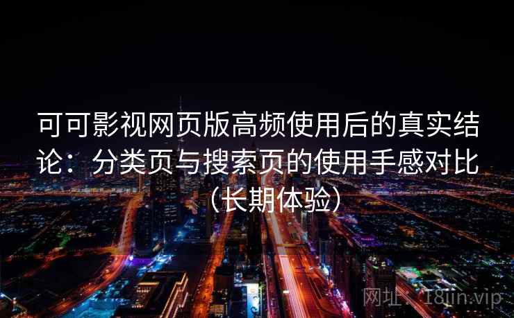 可可影视网页版高频使用后的真实结论：分类页与搜索页的使用手感对比（长期体验）
