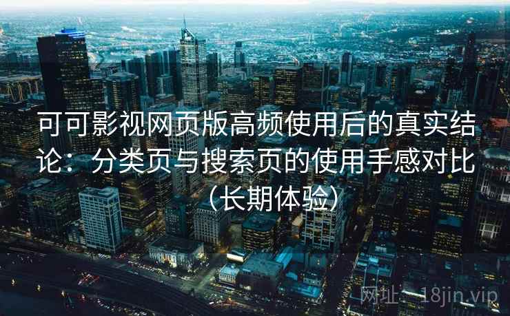 可可影视网页版高频使用后的真实结论：分类页与搜索页的使用手感对比（长期体验）