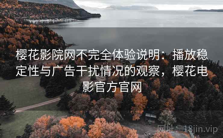 樱花影院网不完全体验说明：播放稳定性与广告干扰情况的观察，樱花电影官方官网