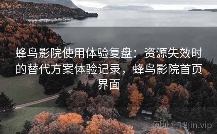 蜂鸟影院使用体验复盘：资源失效时的替代方案体验记录，蜂鸟影院首页界面