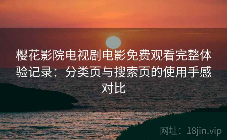 樱花影院电视剧电影免费观看完整体验记录：分类页与搜索页的使用手感对比