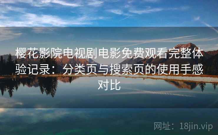 樱花影院电视剧电影免费观看完整体验记录：分类页与搜索页的使用手感对比