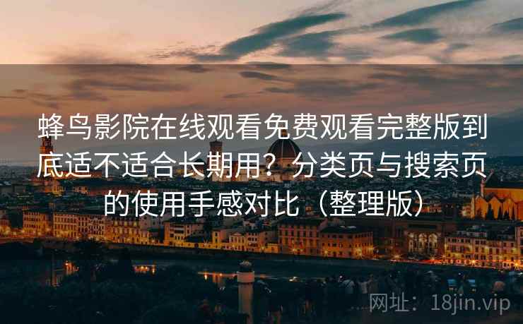 蜂鸟影院在线观看免费观看完整版到底适不适合长期用？分类页与搜索页的使用手感对比（整理版）