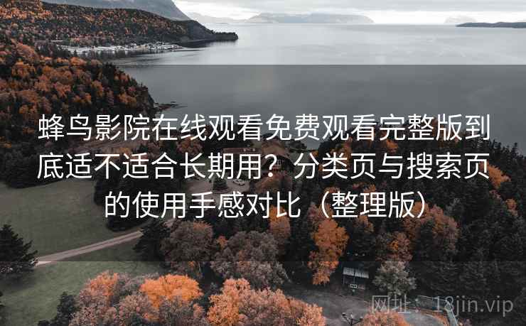 蜂鸟影院在线观看免费观看完整版到底适不适合长期用？分类页与搜索页的使用手感对比（整理版）
