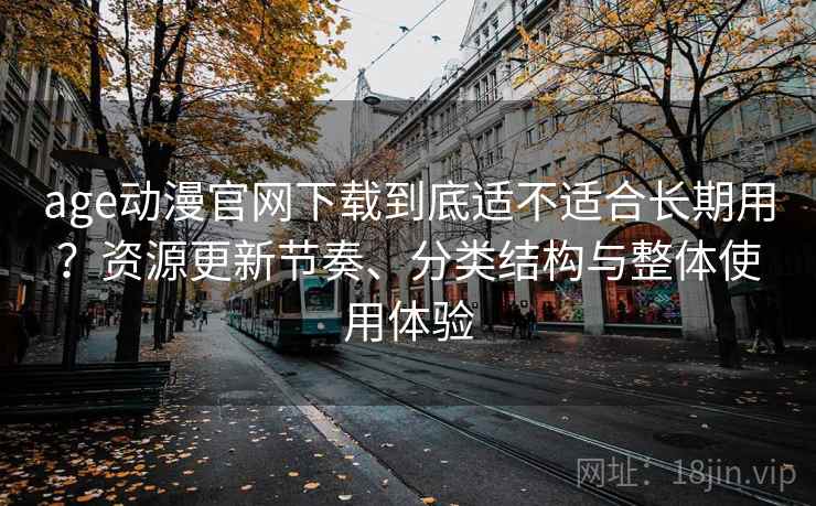 age动漫官网下载到底适不适合长期用？资源更新节奏、分类结构与整体使用体验