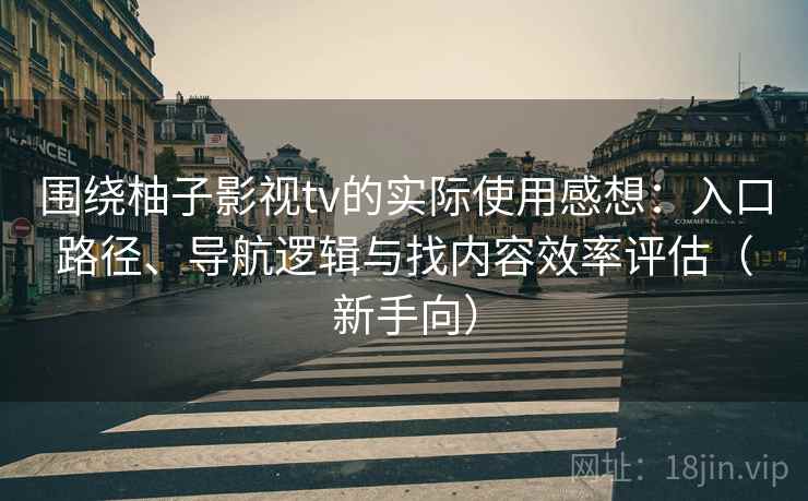 围绕柚子影视tv的实际使用感想：入口路径、导航逻辑与找内容效率评估（新手向）