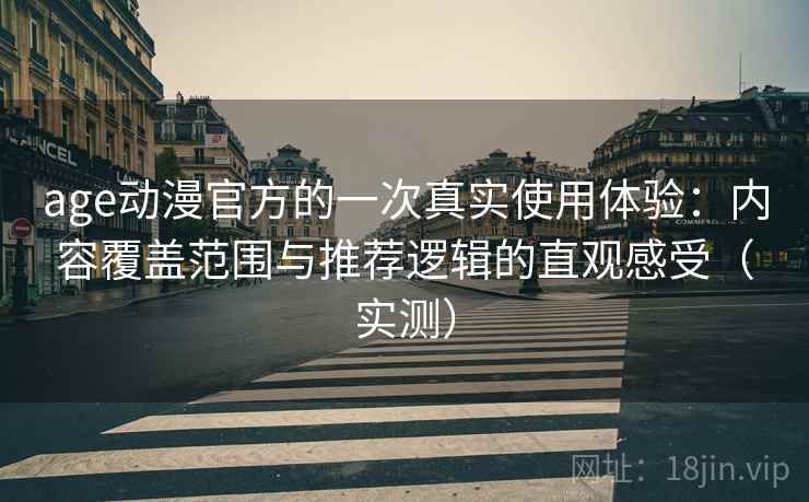 age动漫官方的一次真实使用体验：内容覆盖范围与推荐逻辑的直观感受（实测）